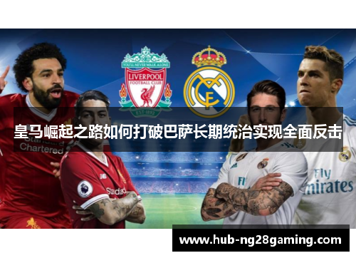 皇马崛起之路如何打破巴萨长期统治实现全面反击