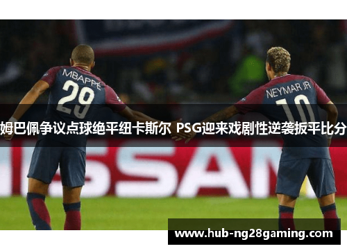 姆巴佩争议点球绝平纽卡斯尔 PSG迎来戏剧性逆袭扳平比分