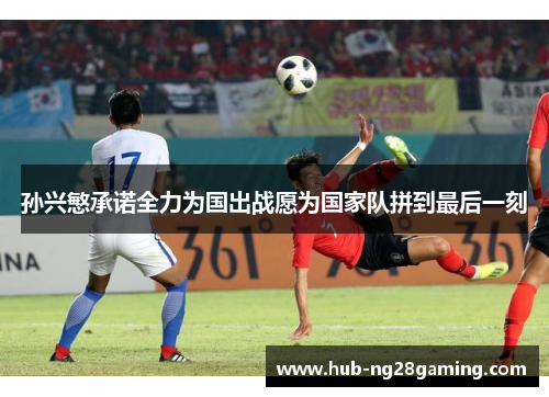 孙兴慜承诺全力为国出战愿为国家队拼到最后一刻