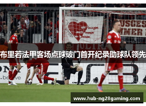 布里若法甲客场点球破门首开纪录助球队领先