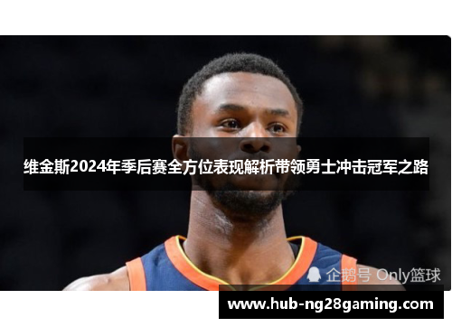 维金斯2024年季后赛全方位表现解析带领勇士冲击冠军之路 维金斯2024年季后赛全方位表现解析带领勇士冲击冠军之路