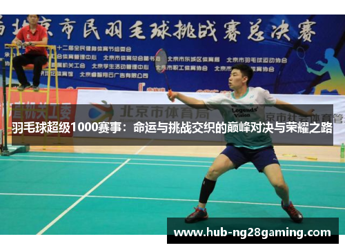 羽毛球超级1000赛事:命运与挑战交织的巅峰对决与荣耀之路 羽毛球超级1000赛事:命运与挑战交织的巅峰对决与荣耀之路