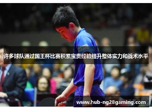 许多球队通过国王杯比赛积累宝贵经验提升整体实力和战术水平 许多球队通过国王杯比赛积累宝贵经验提升整体实力和战术水平