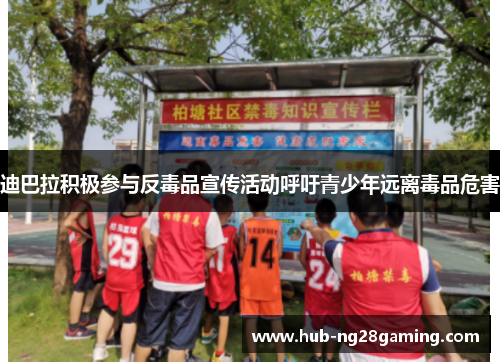 迪巴拉积极参与反毒品宣传活动呼吁青少年远离毒品危害