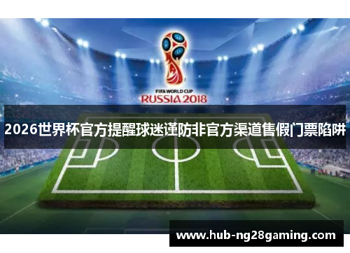 2026世界杯官方提醒球迷谨防非官方渠道售假门票陷阱